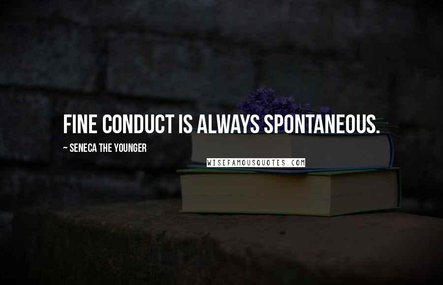 Seneca The Younger Quotes: Fine conduct is always spontaneous.