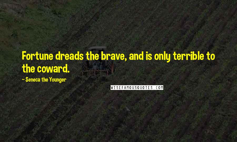 Seneca The Younger Quotes: Fortune dreads the brave, and is only terrible to the coward.