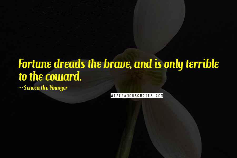 Seneca The Younger Quotes: Fortune dreads the brave, and is only terrible to the coward.