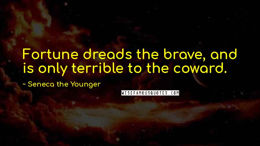 Seneca The Younger Quotes: Fortune dreads the brave, and is only terrible to the coward.