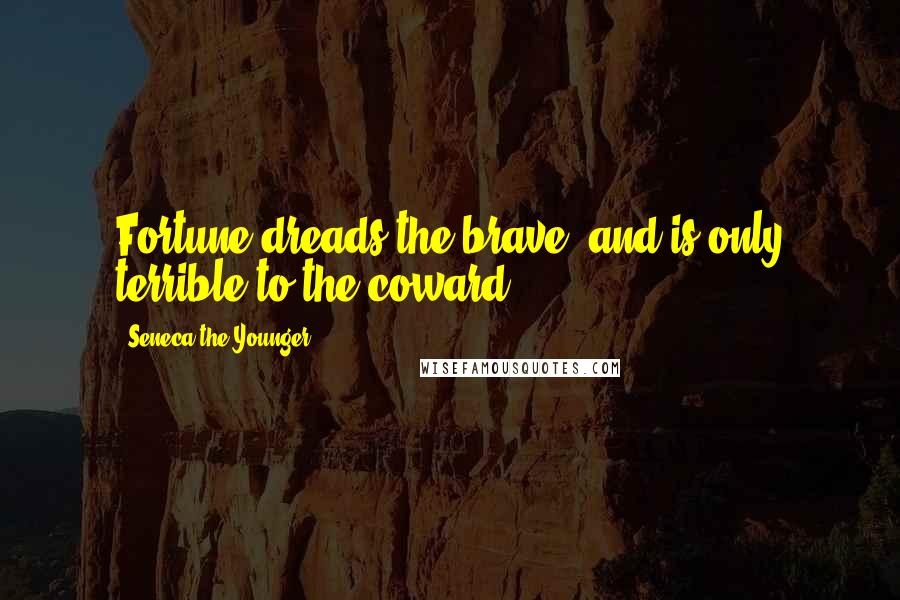 Seneca The Younger Quotes: Fortune dreads the brave, and is only terrible to the coward.