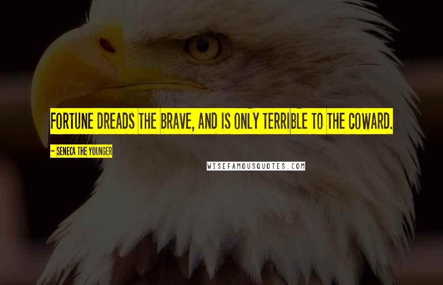 Seneca The Younger Quotes: Fortune dreads the brave, and is only terrible to the coward.