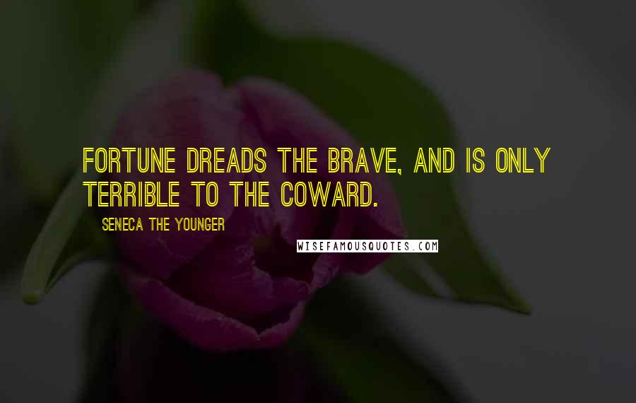 Seneca The Younger Quotes: Fortune dreads the brave, and is only terrible to the coward.