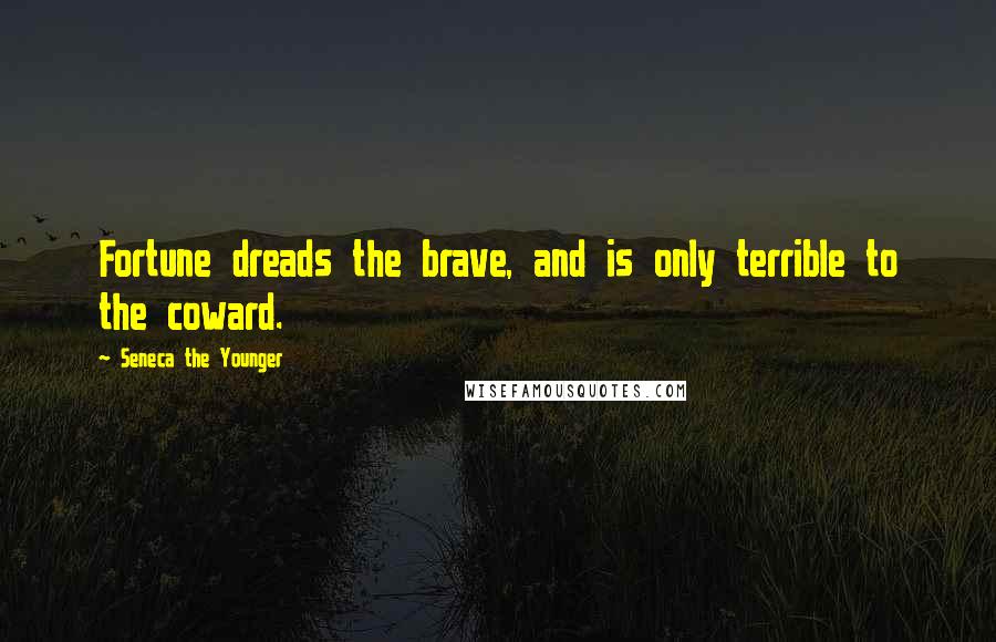 Seneca The Younger Quotes: Fortune dreads the brave, and is only terrible to the coward.