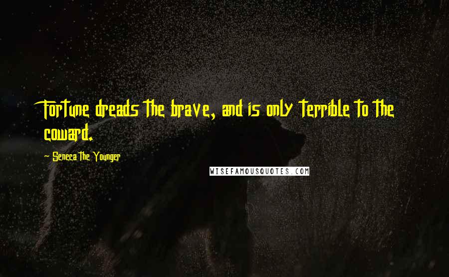 Seneca The Younger Quotes: Fortune dreads the brave, and is only terrible to the coward.