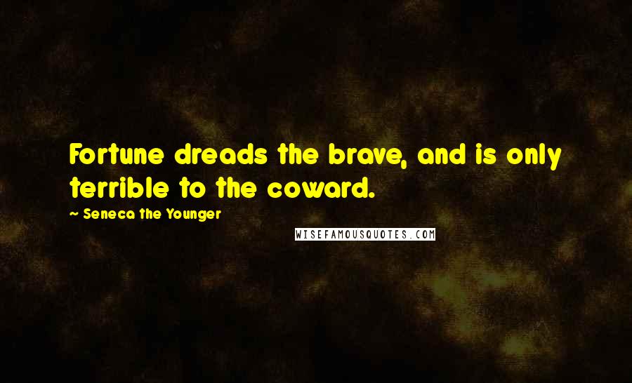 Seneca The Younger Quotes: Fortune dreads the brave, and is only terrible to the coward.