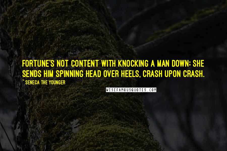 Seneca The Younger Quotes: Fortune's not content with knocking a man down; she sends him spinning head over heels, crash upon crash.