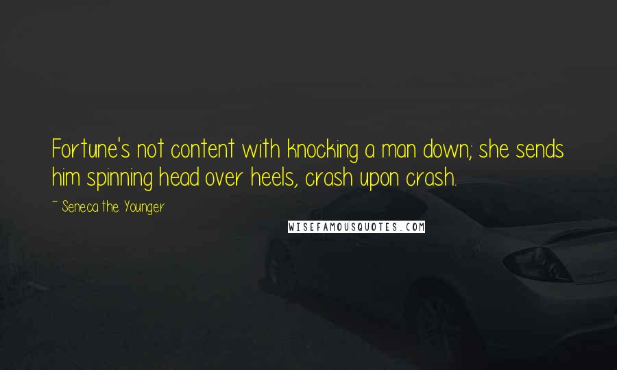 Seneca The Younger Quotes: Fortune's not content with knocking a man down; she sends him spinning head over heels, crash upon crash.