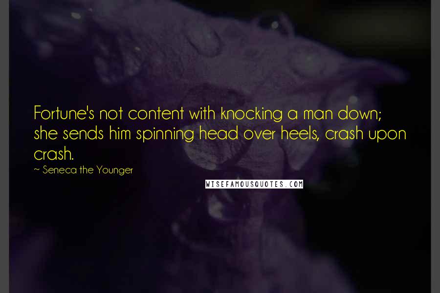 Seneca The Younger Quotes: Fortune's not content with knocking a man down; she sends him spinning head over heels, crash upon crash.