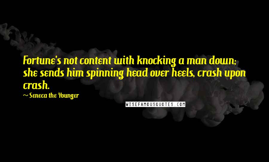 Seneca The Younger Quotes: Fortune's not content with knocking a man down; she sends him spinning head over heels, crash upon crash.