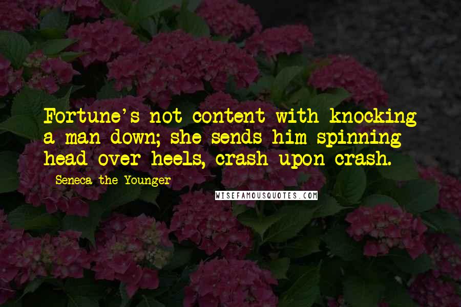 Seneca The Younger Quotes: Fortune's not content with knocking a man down; she sends him spinning head over heels, crash upon crash.