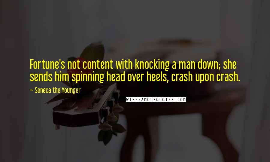 Seneca The Younger Quotes: Fortune's not content with knocking a man down; she sends him spinning head over heels, crash upon crash.