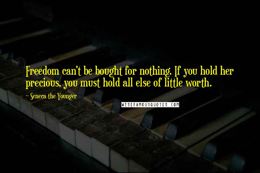 Seneca The Younger Quotes: Freedom can't be bought for nothing. If you hold her precious, you must hold all else of little worth.