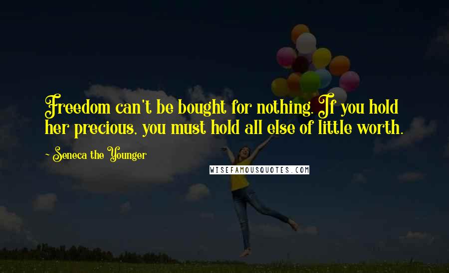 Seneca The Younger Quotes: Freedom can't be bought for nothing. If you hold her precious, you must hold all else of little worth.