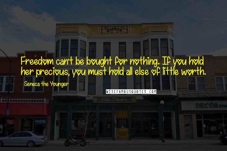 Seneca The Younger Quotes: Freedom can't be bought for nothing. If you hold her precious, you must hold all else of little worth.