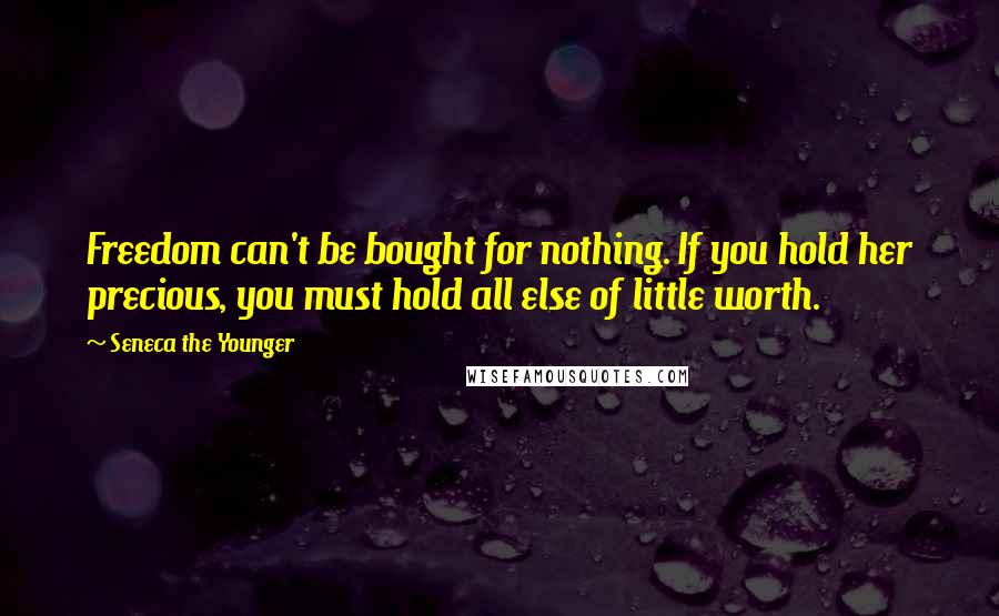 Seneca The Younger Quotes: Freedom can't be bought for nothing. If you hold her precious, you must hold all else of little worth.