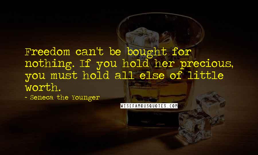 Seneca The Younger Quotes: Freedom can't be bought for nothing. If you hold her precious, you must hold all else of little worth.