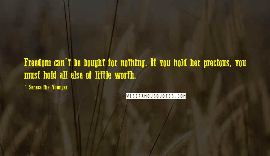 Seneca The Younger Quotes: Freedom can't be bought for nothing. If you hold her precious, you must hold all else of little worth.