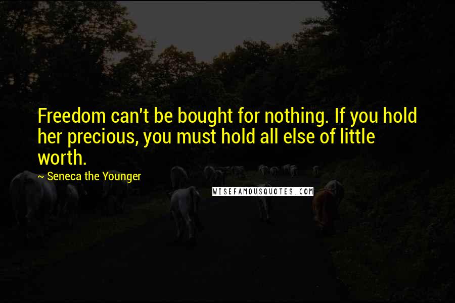 Seneca The Younger Quotes: Freedom can't be bought for nothing. If you hold her precious, you must hold all else of little worth.