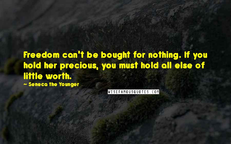 Seneca The Younger Quotes: Freedom can't be bought for nothing. If you hold her precious, you must hold all else of little worth.