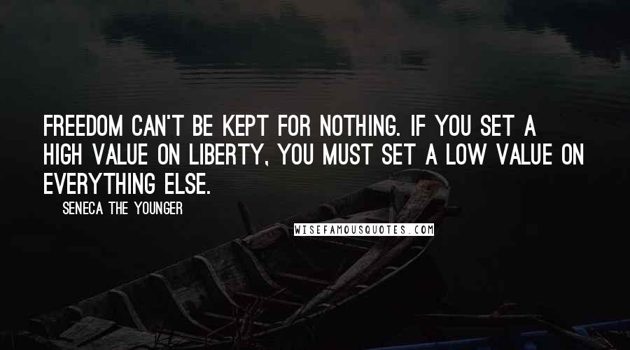 Seneca The Younger Quotes: Freedom can't be kept for nothing. If you set a high value on liberty, you must set a low value on everything else.