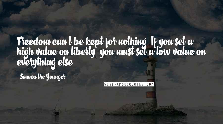 Seneca The Younger Quotes: Freedom can't be kept for nothing. If you set a high value on liberty, you must set a low value on everything else.