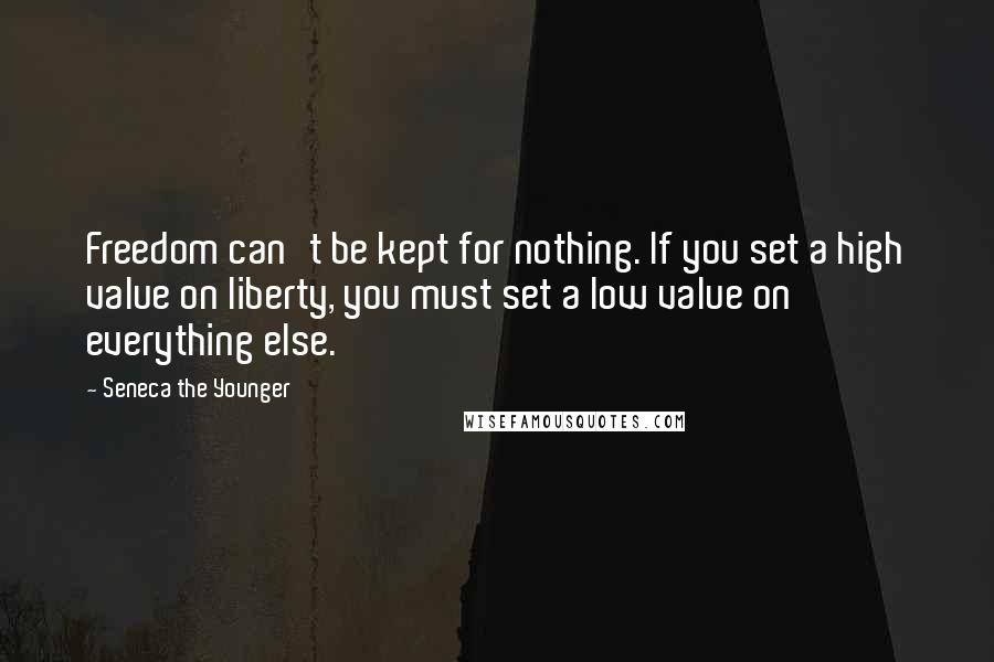 Seneca The Younger Quotes: Freedom can't be kept for nothing. If you set a high value on liberty, you must set a low value on everything else.