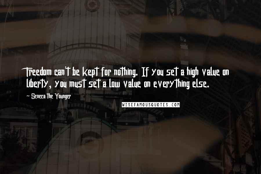 Seneca The Younger Quotes: Freedom can't be kept for nothing. If you set a high value on liberty, you must set a low value on everything else.