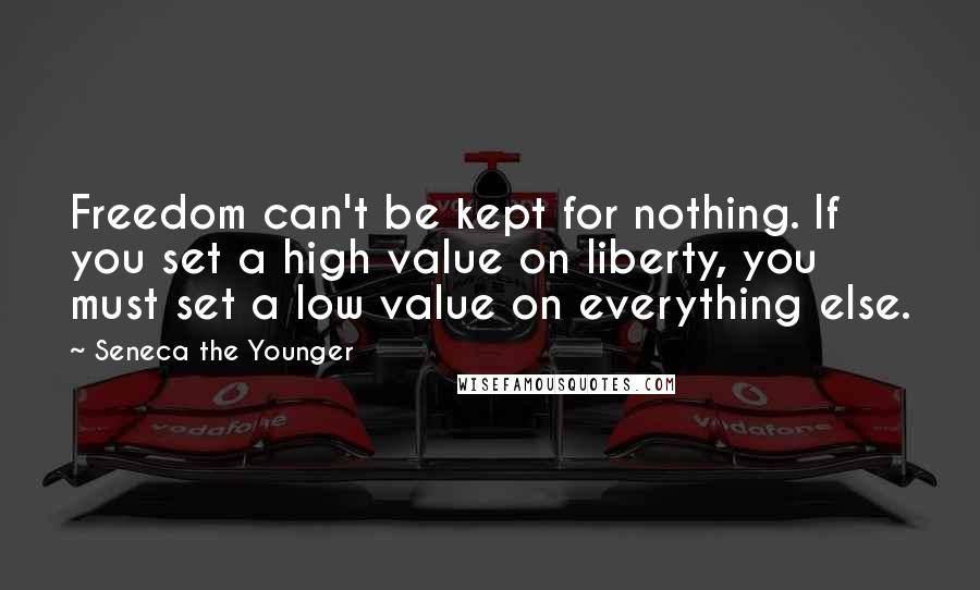 Seneca The Younger Quotes: Freedom can't be kept for nothing. If you set a high value on liberty, you must set a low value on everything else.