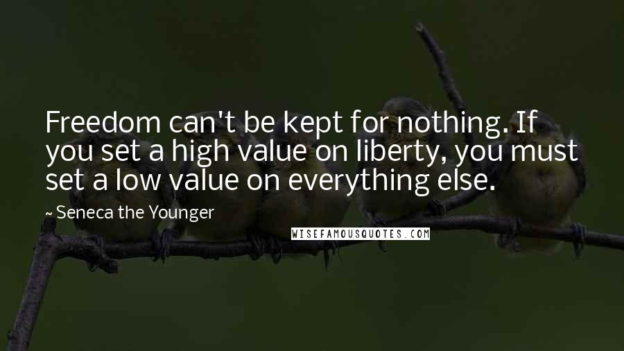 Seneca The Younger Quotes: Freedom can't be kept for nothing. If you set a high value on liberty, you must set a low value on everything else.