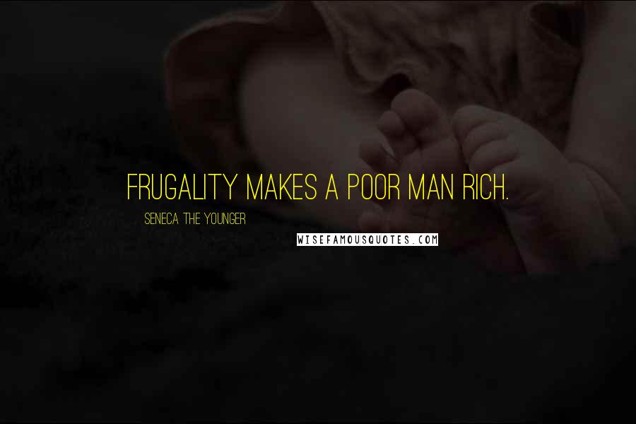 Seneca The Younger Quotes: Frugality makes a poor man rich.