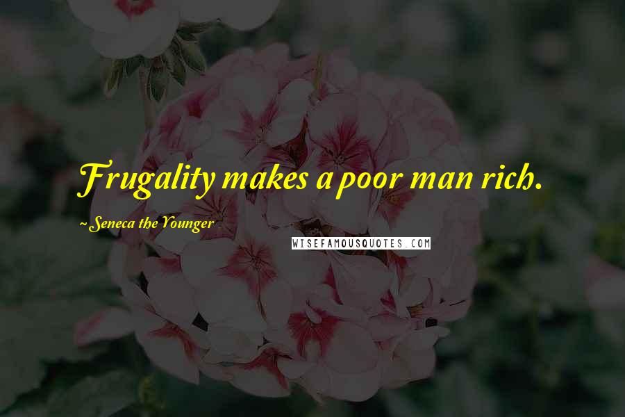 Seneca The Younger Quotes: Frugality makes a poor man rich.