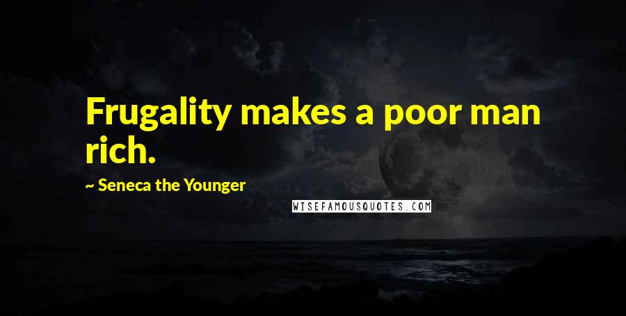 Seneca The Younger Quotes: Frugality makes a poor man rich.