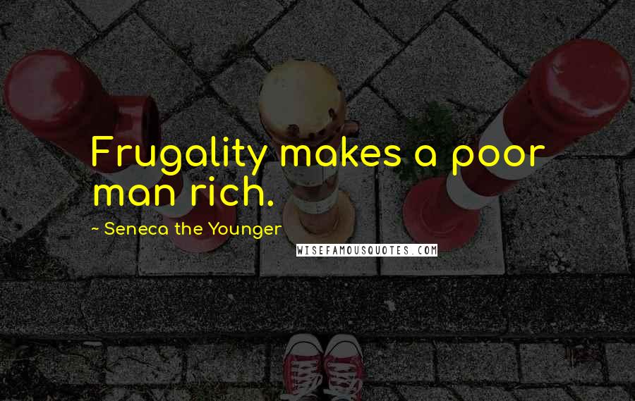 Seneca The Younger Quotes: Frugality makes a poor man rich.