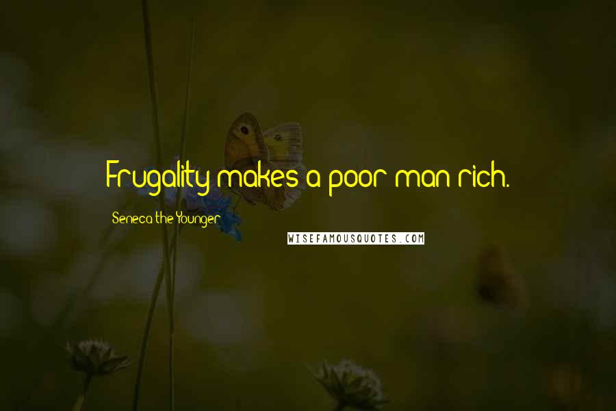 Seneca The Younger Quotes: Frugality makes a poor man rich.