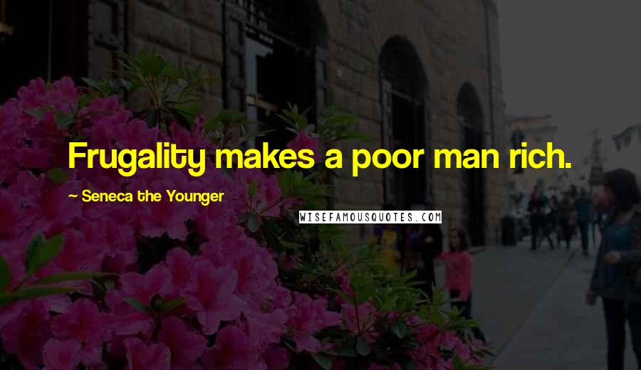 Seneca The Younger Quotes: Frugality makes a poor man rich.