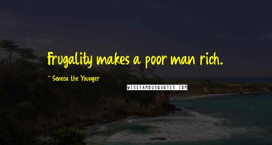 Seneca The Younger Quotes: Frugality makes a poor man rich.