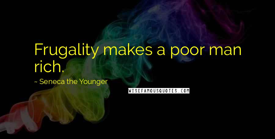 Seneca The Younger Quotes: Frugality makes a poor man rich.