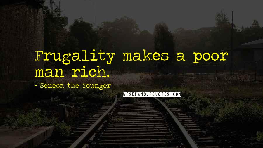 Seneca The Younger Quotes: Frugality makes a poor man rich.