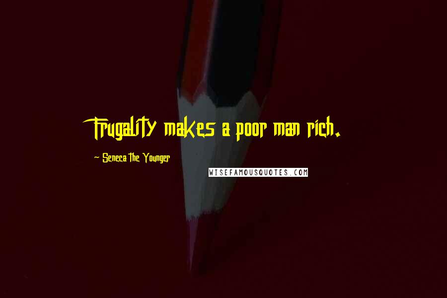 Seneca The Younger Quotes: Frugality makes a poor man rich.