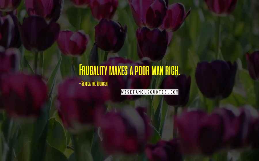 Seneca The Younger Quotes: Frugality makes a poor man rich.