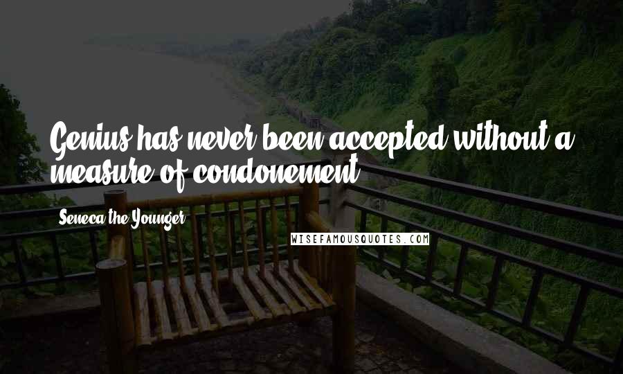 Seneca The Younger Quotes: Genius has never been accepted without a measure of condonement.