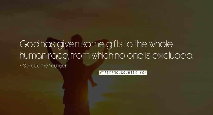 Seneca The Younger Quotes: God has given some gifts to the whole human race, from which no one is excluded.