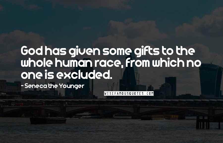 Seneca The Younger Quotes: God has given some gifts to the whole human race, from which no one is excluded.