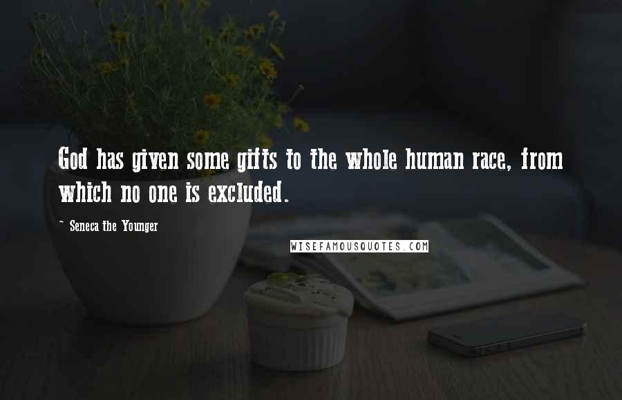 Seneca The Younger Quotes: God has given some gifts to the whole human race, from which no one is excluded.