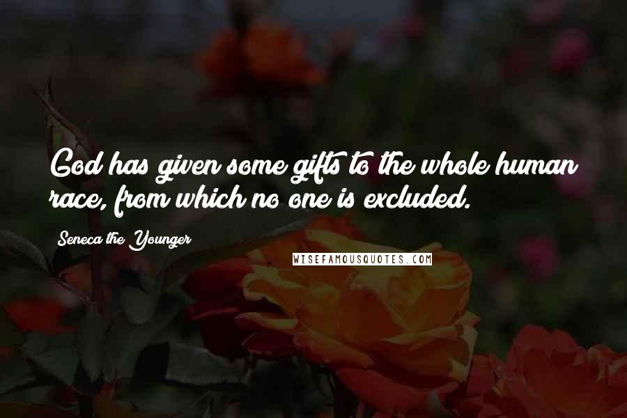 Seneca The Younger Quotes: God has given some gifts to the whole human race, from which no one is excluded.