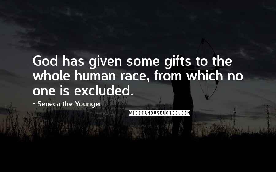 Seneca The Younger Quotes: God has given some gifts to the whole human race, from which no one is excluded.