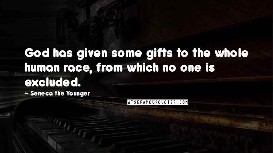 Seneca The Younger Quotes: God has given some gifts to the whole human race, from which no one is excluded.