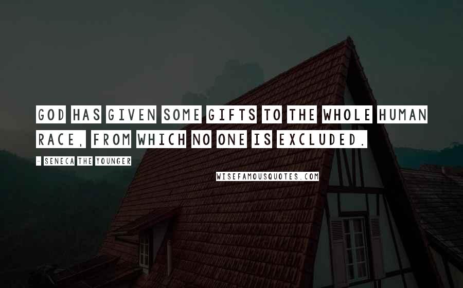Seneca The Younger Quotes: God has given some gifts to the whole human race, from which no one is excluded.