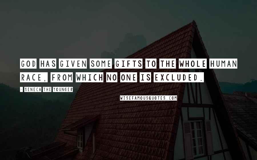 Seneca The Younger Quotes: God has given some gifts to the whole human race, from which no one is excluded.